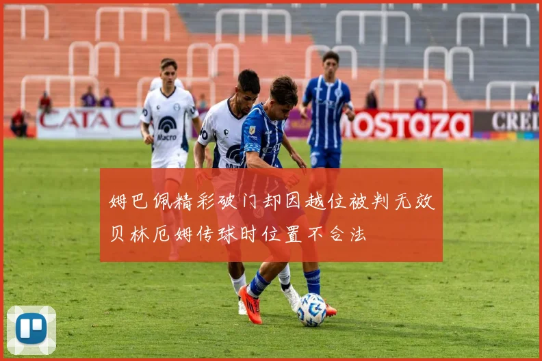 姆巴佩精彩破门却因越位被判无效贝林厄姆传球时位置不合法