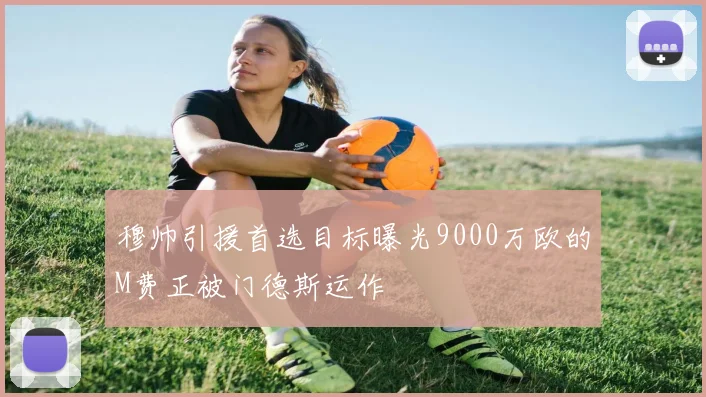 穆帅引援首选目标曝光9000万欧的M费正被门德斯运作