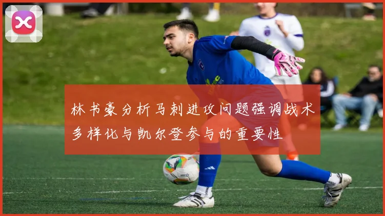 林书豪分析马刺进攻问题强调战术多样化与凯尔登参与的重要性