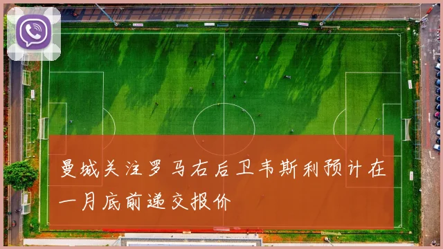 曼城关注罗马右后卫韦斯利预计在一月底前递交报价